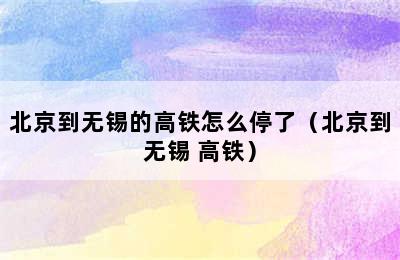 北京到无锡的高铁怎么停了（北京到无锡 高铁）